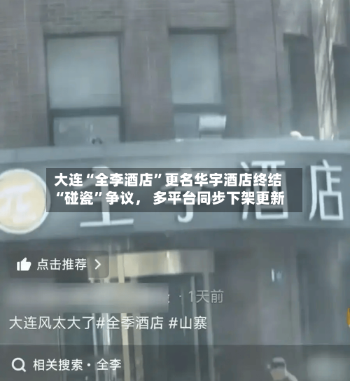 大连“全李酒店”更名华宇酒店终结“碰瓷	”争议	， 多平台同步下架更新-第1张图片
