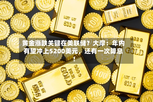 黄金涨跌关键在美联储？大摩：年内有望冲上5200美元	，还有一次降息！-第1张图片