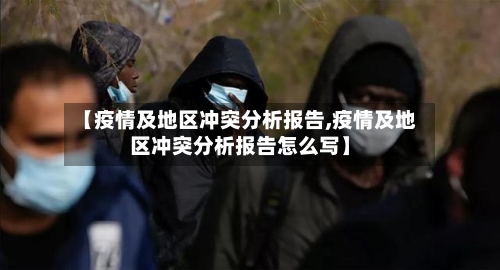 【疫情及地区冲突分析报告,疫情及地区冲突分析报告怎么写】-第2张图片