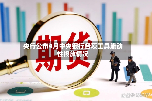 央行公布4月中央银行各项工具流动性投放情况-第1张图片