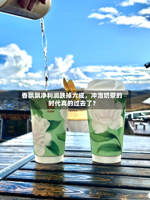 香飘飘净利润跌掉六成，冲泡奶茶的时代真的过去了？-第1张图片