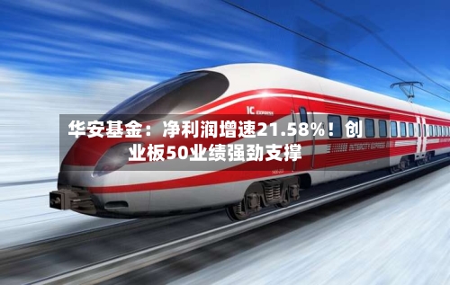 华安基金：净利润增速21.58%！创业板50业绩强劲支撑-第2张图片