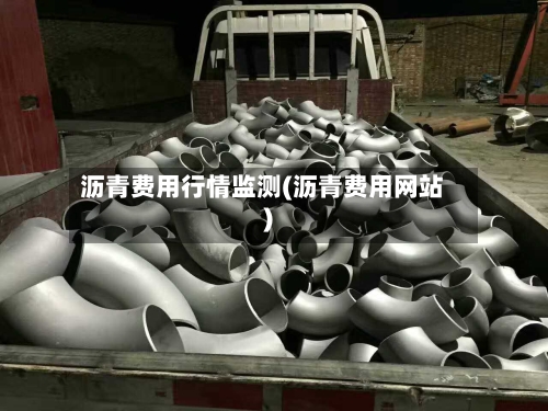 沥青费用行情监测(沥青费用网站)-第1张图片