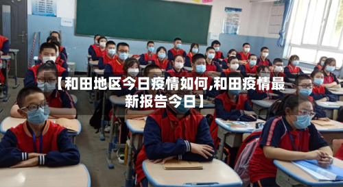 【和田地区今日疫情如何,和田疫情最新报告今日】-第1张图片