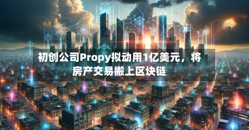 初创公司Propy拟动用1亿美元，将房产交易搬上区块链-第1张图片