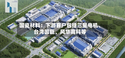 国瓷材料：下游客户包括三星电机	、台湾国巨、风华高科等-第1张图片