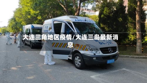 大连三角地区疫情/大连三岛最新消息-第2张图片