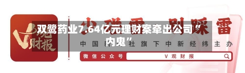 双鹭药业7.64亿元理财案牵出公司“内鬼”-第3张图片