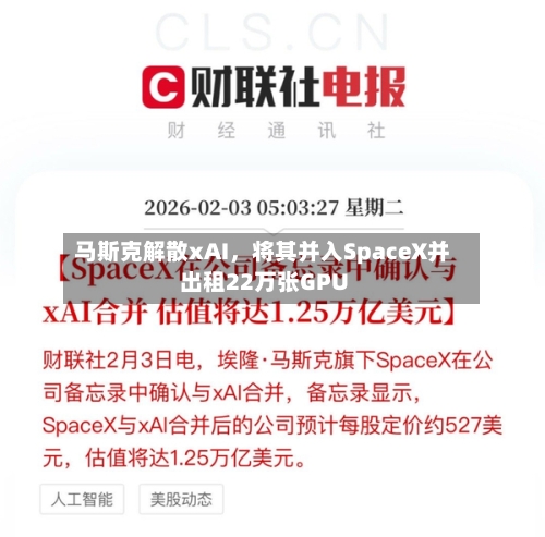 马斯克解散xAI，将其并入SpaceX并出租22万张GPU-第1张图片