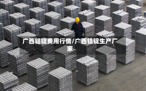 广西铝锭费用行情/广西铝锭生产厂家-第1张图片