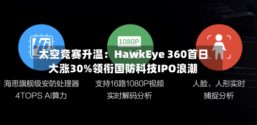 太空竞赛升温：HawkEye 360首日大涨30%领衔国防科技IPO浪潮-第2张图片