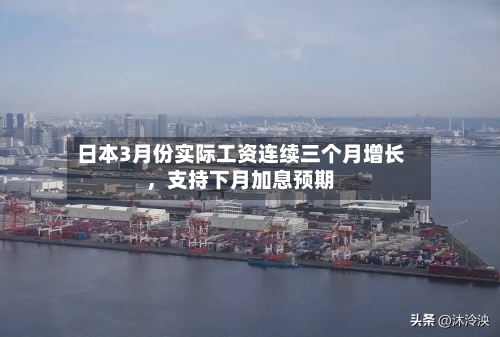 日本3月份实际工资连续三个月增长，支持下月加息预期-第1张图片