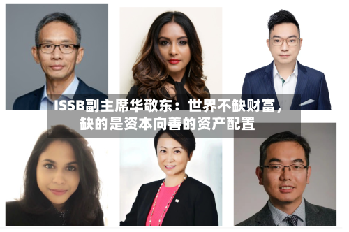 ISSB副主席华敬东：世界不缺财富，缺的是资本向善的资产配置-第1张图片