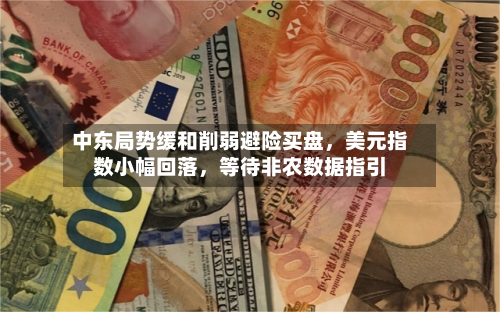 中东局势缓和削弱避险买盘，美元指数小幅回落，等待非农数据指引-第1张图片