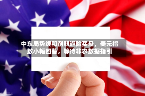 中东局势缓和削弱避险买盘，美元指数小幅回落	，等待非农数据指引-第2张图片