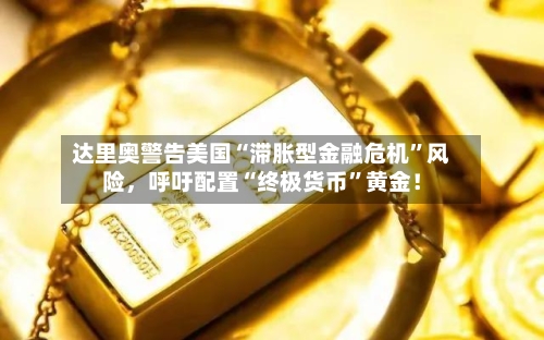 达里奥警告美国“滞胀型金融危机”风险，呼吁配置“终极货币”黄金！-第2张图片