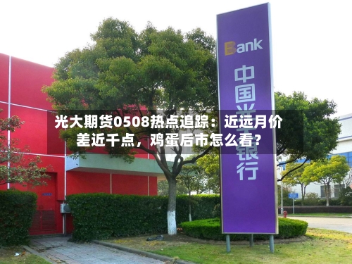 光大期货0508热点追踪：近远月价差近千点，鸡蛋后市怎么看？-第1张图片