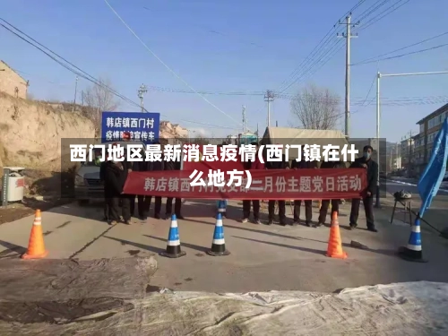 西门地区最新消息疫情(西门镇在什么地方)-第1张图片