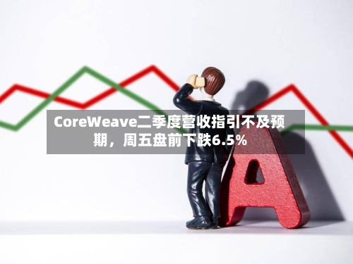 CoreWeave二季度营收指引不及预期，周五盘前下跌6.5%-第1张图片