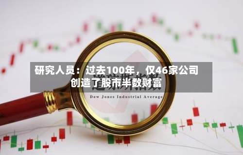 研究人员：过去100年，仅46家公司创造了股市半数财富-第1张图片