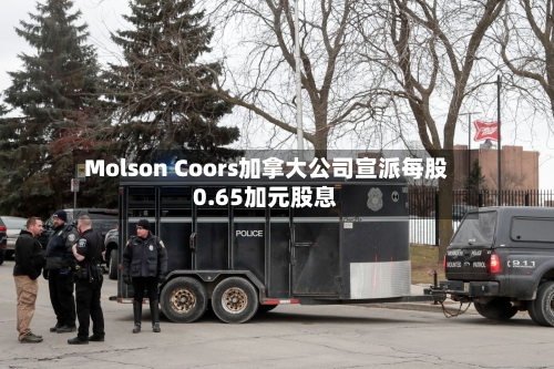 Molson Coors加拿大公司宣派每股0.65加元股息-第1张图片