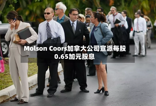Molson Coors加拿大公司宣派每股0.65加元股息-第2张图片