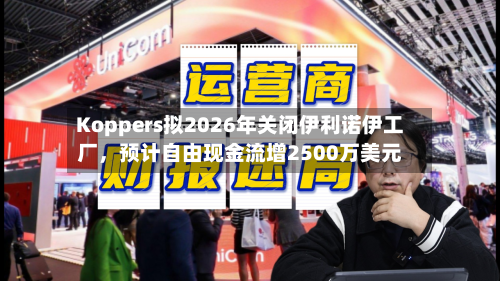 Koppers拟2026年关闭伊利诺伊工厂	，预计自由现金流增2500万美元-第1张图片