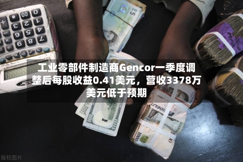 工业零部件制造商Gencor一季度调整后每股收益0.41美元	，营收3378万美元低于预期-第2张图片