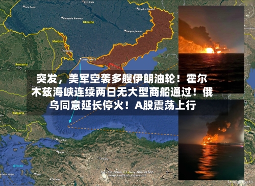 突发	，美军空袭多艘伊朗油轮！霍尔木兹海峡连续两日无大型商船通过！俄乌同意延长停火！A股震荡上行-第1张图片