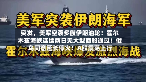 突发，美军空袭多艘伊朗油轮！霍尔木兹海峡连续两日无大型商船通过！俄乌同意延长停火！A股震荡上行-第2张图片