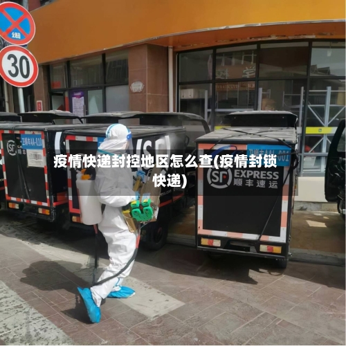 疫情快递封控地区怎么查(疫情封锁快递)-第3张图片