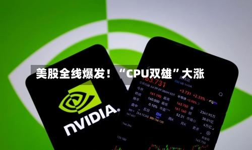 美股全线爆发！“CPU双雄	”大涨-第1张图片