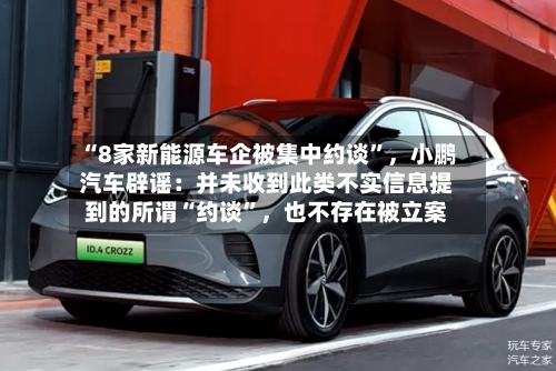 “8家新能源车企被集中约谈”，小鹏汽车辟谣：并未收到此类不实信息提到的所谓“约谈	”，也不存在被立案-第1张图片