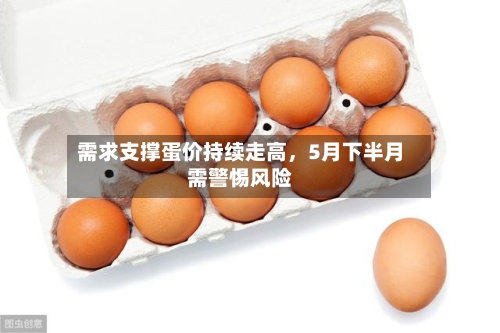 需求支撑蛋价持续走高	，5月下半月需警惕风险-第2张图片