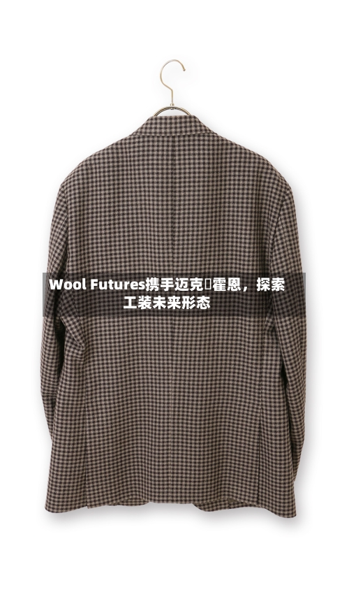 Wool Futures携手迈克・霍恩	，探索工装未来形态-第3张图片