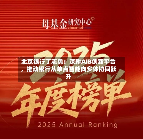 北京银行丁志勇：深耕AIB创新平台	，推动银行从单点智能向多体协同跃升-第1张图片
