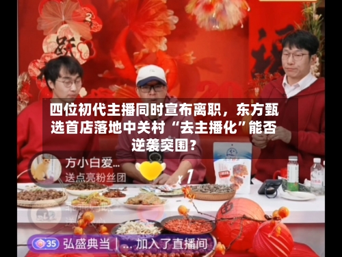 四位初代主播同时宣布离职，东方甄选首店落地中关村 “去主播化	”能否逆袭突围？-第1张图片