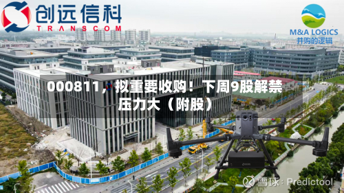 000811，拟重要收购！下周9股解禁压力大（附股）-第1张图片