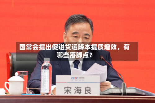 国常会提出促进货运降本提质增效，有哪些落脚点？-第1张图片