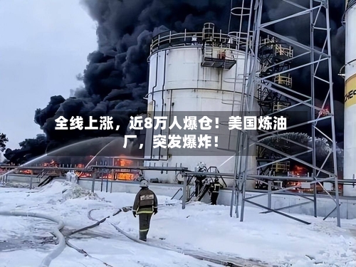 全线上涨	，近8万人爆仓！美国炼油厂，突发爆炸！-第3张图片