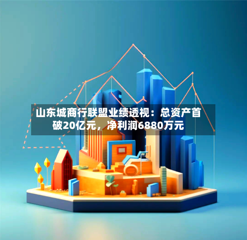 山东城商行联盟业绩透视：总资产首破20亿元，净利润6880万元-第2张图片