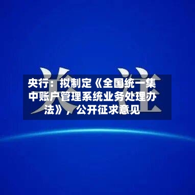 央行：拟制定《全国统一集中账户管理系统业务处理办法》，公开征求意见-第1张图片