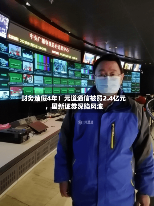 财务造假4年！元道通信被罚2.4亿元，国新证券深陷风波-第3张图片