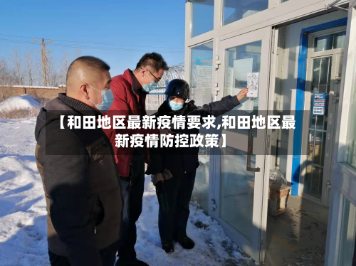 【和田地区最新疫情要求,和田地区最新疫情防控政策】-第2张图片