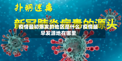 疫情最初爆发的地区是什么/疫情最早发源地在哪里-第3张图片