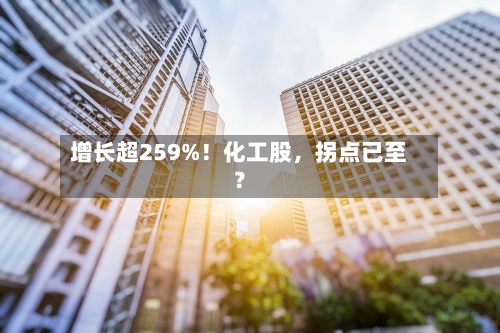 增长超259%！化工股	，拐点已至？-第2张图片