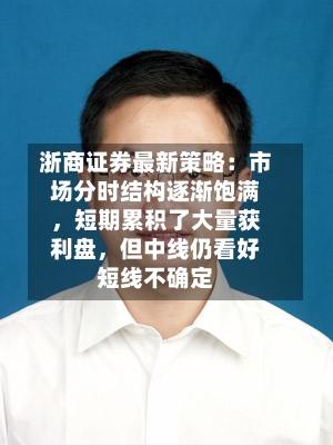 浙商证券最新策略：市场分时结构逐渐饱满，短期累积了大量获利盘，但中线仍看好短线不确定-第2张图片