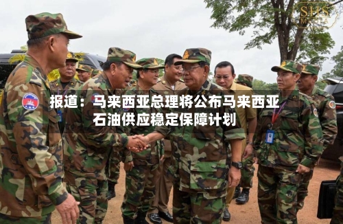 报道：马来西亚总理将公布马来西亚石油供应稳定保障计划-第1张图片
