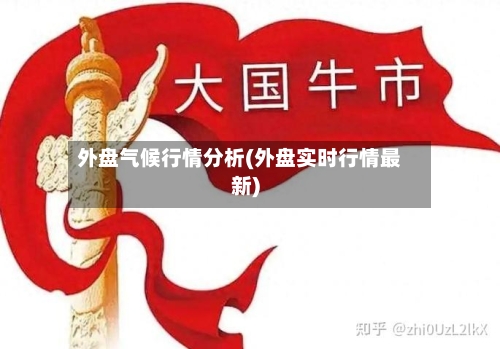 外盘气候行情分析(外盘实时行情最新)-第1张图片