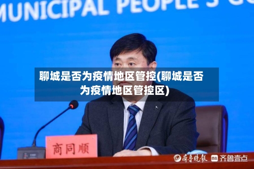 聊城是否为疫情地区管控(聊城是否为疫情地区管控区)-第1张图片